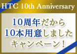 [HTC 10th Anniversary]10周年だから10本用意しましたキャンペーン！