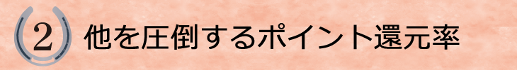 ２．他を圧倒するポイント還元率